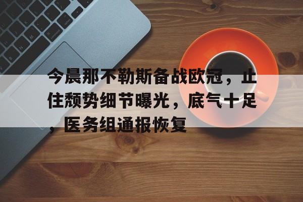 爱游戏注册-今晨那不勒斯备战欧冠，止住颓势细节曝光，底气十足，医务组通报恢复的简单介绍